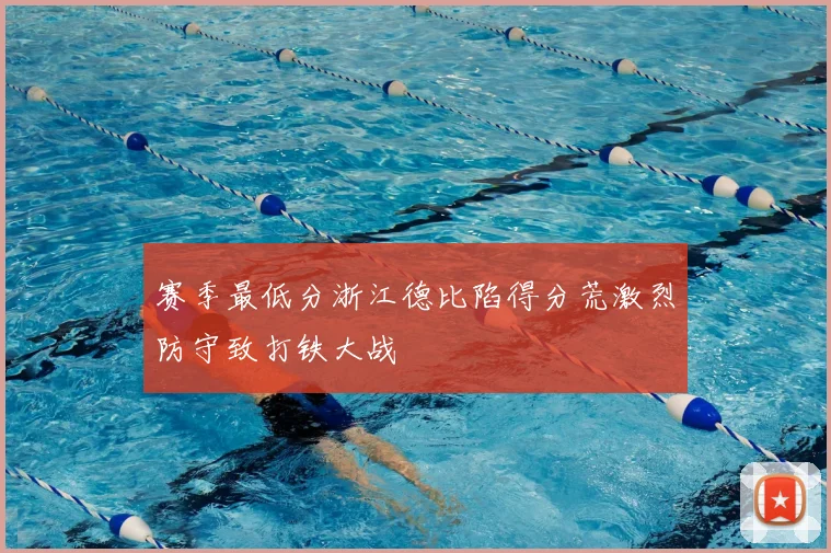 赛季最低分浙江德比陷得分荒激烈防守致打铁大战