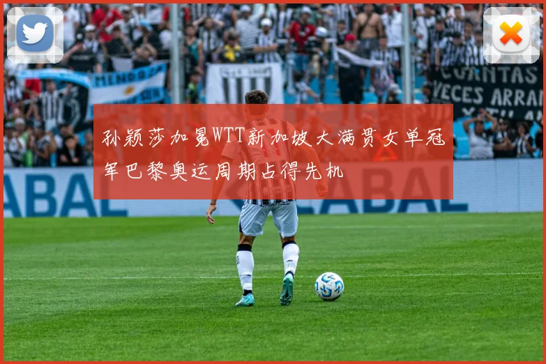 孙颖莎加冕WTT新加坡大满贯女单冠军巴黎奥运周期占得先机