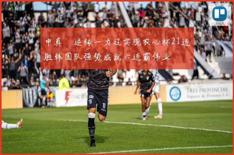 申真谞逆转一力辽实现农心杯21连胜韩国队强势成就六连霸伟业