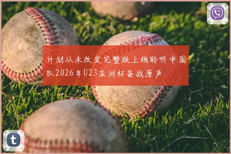 计划从未改变完整版上线聆听中国队2026年U23亚洲杯备战原声