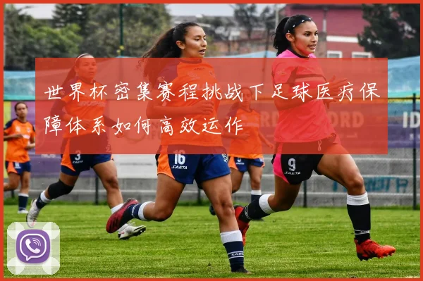 世界杯密集赛程挑战下足球医疗保障体系如何高效运作