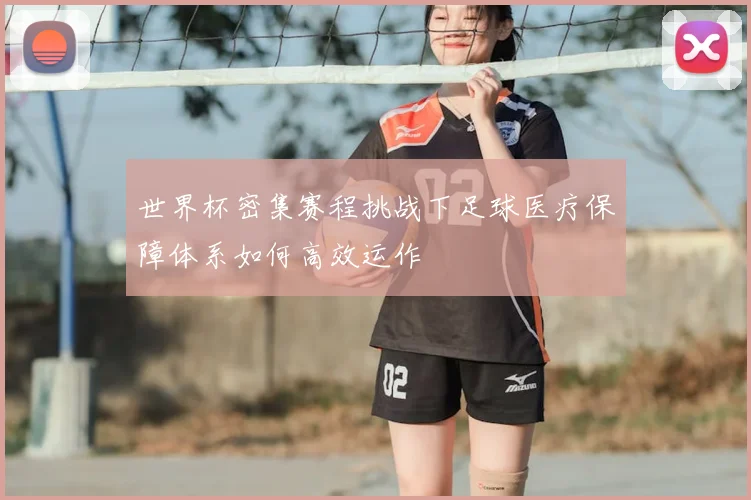 世界杯密集赛程挑战下足球医疗保障体系如何高效运作