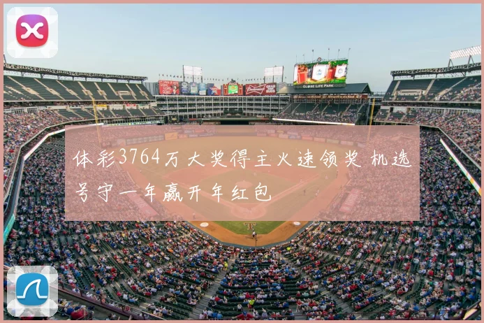 体彩3764万大奖得主火速领奖 机选号守一年赢开年红包