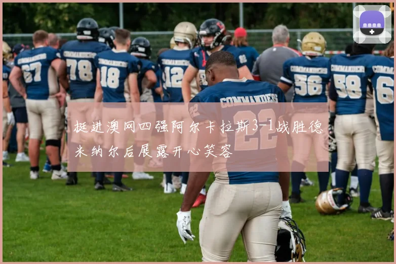 挺进澳网四强阿尔卡拉斯3-1战胜德米纳尔后展露开心笑容