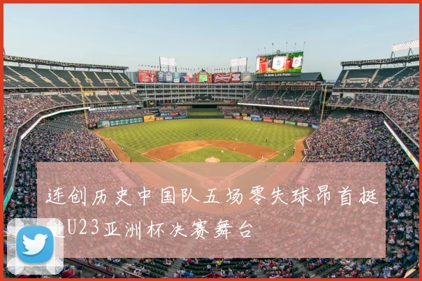 连创历史中国队五场零失球昂首挺进U23亚洲杯决赛舞台