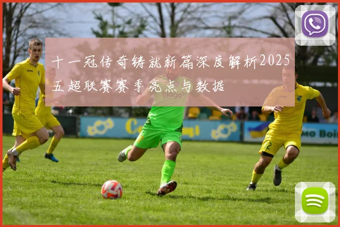 十一冠传奇铸就新篇深度解析2025五超联赛赛季亮点与数据