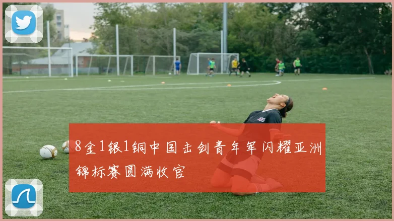 8金1银1铜中国击剑青年军闪耀亚洲锦标赛圆满收官